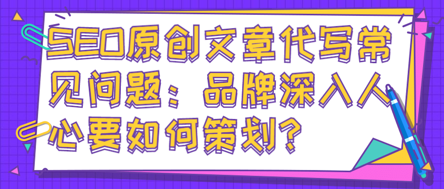 SEO原创文章代写常见问题：品牌深入人心要如何策划？(图1)