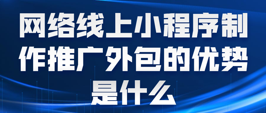 网络线上小程序制作推广外包的优势是什么