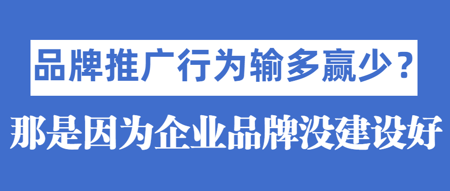 品牌推广行为输多赢少？那是因为企业品牌没建设好(图1)