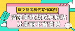 软文新闻稿代写作案例|盾施美硅凝胶疤痕贴 让美丽不留遗憾