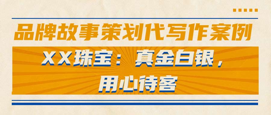 品牌故事策划代写作案例|XX珠宝：真金白银，用心待客(图1)