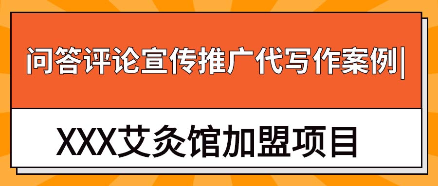 问答评论宣传推广代写作案例|XXX艾灸馆加盟项目(图1)