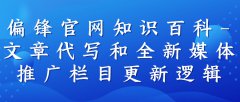 偏锋官网知识百科-文章代写和全新媒体推广栏目更新逻辑
