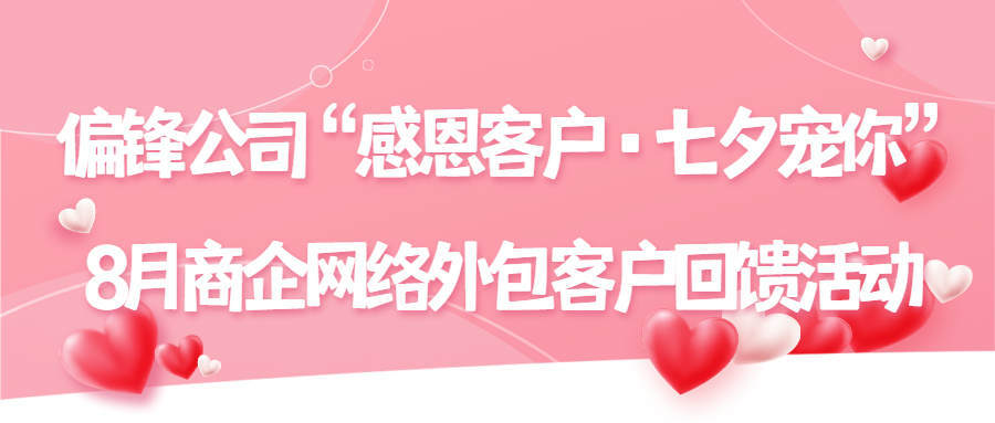 偏锋公司“感恩客户·七夕宠你”8月商企网络外包客户回馈活动(图1) 偏锋公司“感恩客户·七夕宠你”8月商企网络外包客户回馈活动(图1)