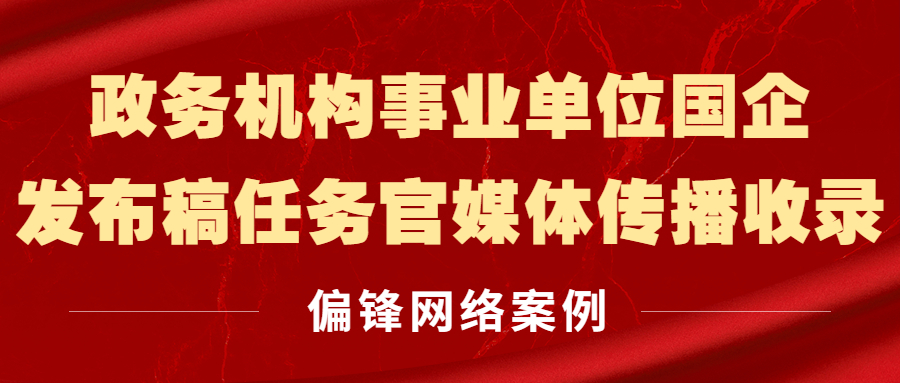 政务机构事业单位国企发布稿任务官媒体传播收录|偏锋网络案例(图1)