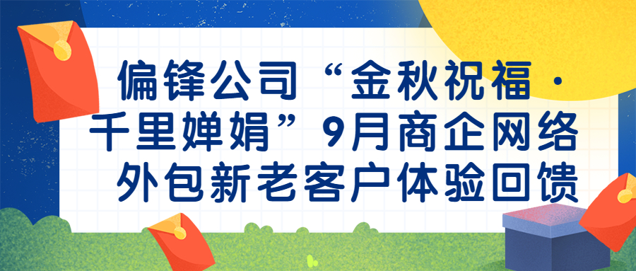 偏锋公司“金秋祝福·千里婵娟”9月商企网络外包新老客户体验回馈(图1) 偏锋公司“金秋祝福·千里婵娟”9月商企网络外包新老客户体验回馈(图1)