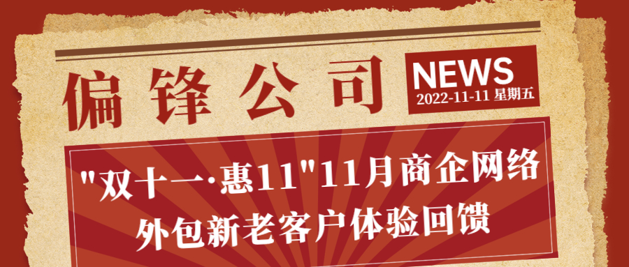 偏锋公司“双十一·惠11”11月商企网络外包新老客户体验回馈(图1) 偏锋公司“双十一·惠11”11月商企网络外包新老客户体验回馈(图1)