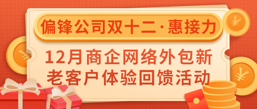 偏锋公司“双十二·惠接力”12月商企网络外包新老客户体验回馈活动(图1) 偏锋公司“双十二·惠接力”12月商企网络外包新老客户体验回馈活动(图1)