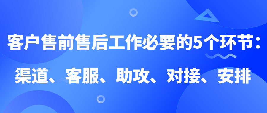客户售前售后工作必要的5个环节:渠道、客服、助攻、对接、安排(图1) 客户售前售后工作必要的5个环节:渠道、客服、助攻、对接、安排(图1)