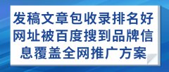 发稿文章包收录排名好网址被百度搜到品牌信息覆盖全网推广方案
