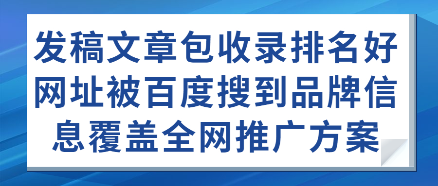 发稿文章包收录排名好网址被百度搜到品牌信息覆盖全网推广方案(图1) 发稿文章包收录排名好网址被百度搜到品牌信息覆盖全网推广方案(图1)