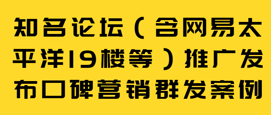知名论坛（含网易太平洋19楼等）推广发布口碑营销群发案例(图1)