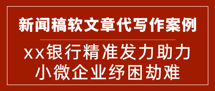 新闻稿软文章代写作案例|xx银行精准发力助力小微企业纾困劫难(图1) 新闻稿软文章代写作案例|xx银行精准发力助力小微企业纾困劫难(图1)