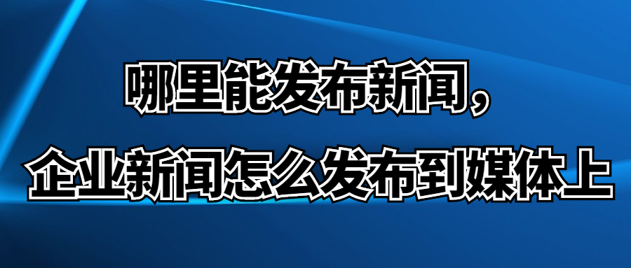 哪里能发布新闻，企业新闻怎么发布到媒体上(图1)