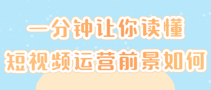 一分钟让你读懂短视频运营前景如何(图1)