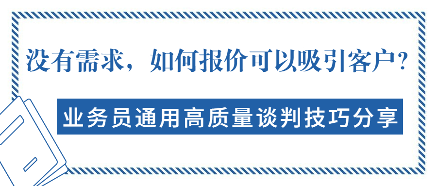 没有需求，如何报价可以吸引客户？业务员通用高质量谈判技巧分享(图1)