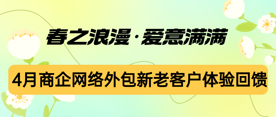 偏锋公司“春之浪漫·爱意满满”4月商企网络外包新老客户体验回馈(图1) 偏锋公司“春之浪漫·爱意满满”4月商企网络外包新老客户体验回馈(图1)