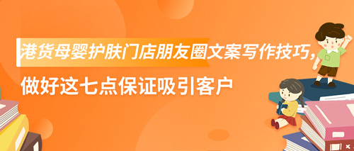港货母婴护肤门店朋友圈文案写作技巧，做好这七点保证吸引客户(图1)