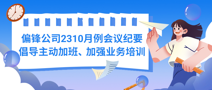 偏锋公司2310月例会议纪要——倡导主动加班、加强业务培训(图1) 偏锋公司2310月例会议纪要——倡导主动加班、加强业务培训(图1)