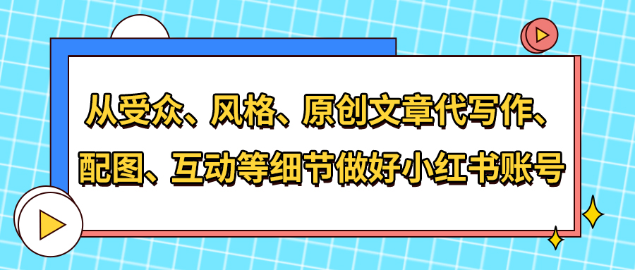 从受众、风格、原创文章代写作、配图、互动等细节做好小红书账号(图1)