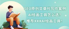 SEO原创文章代写作案例|AI绘画工具怎么选？推荐XXXAI绘画工具！