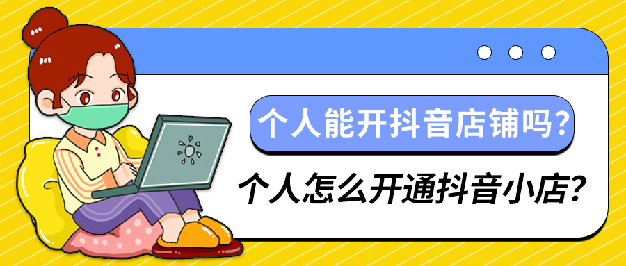 个人能开抖音店铺吗？个人怎么开通抖音小店？(图1)
