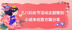 三八妇女节活动主题策划 小成本创意方案分享
